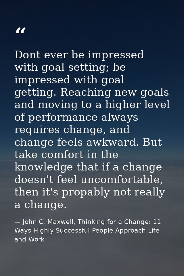 Dont ever be impressed with goal setting; be impressed with goal getting. Reaching new goals and moving to a higher leve — John C. Maxwell, Thinking for a Change: 11 Ways Highly Successful People Approach Life and Work