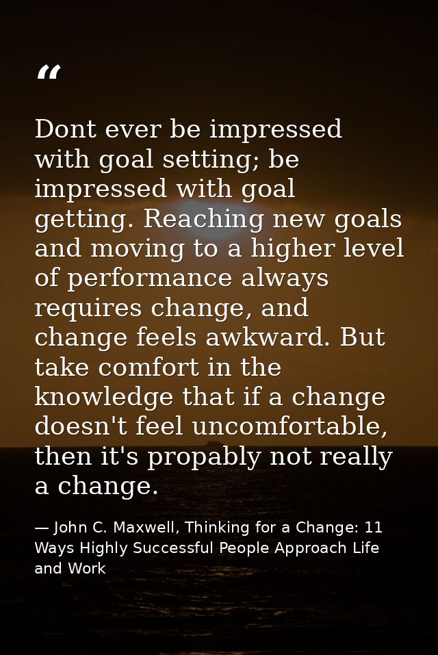 Dont ever be impressed with goal setting; be impressed with goal getting. Reaching new goals and moving to a higher leve — John C. Maxwell, Thinking for a Change: 11 Ways Highly Successful People Approach Life and Work