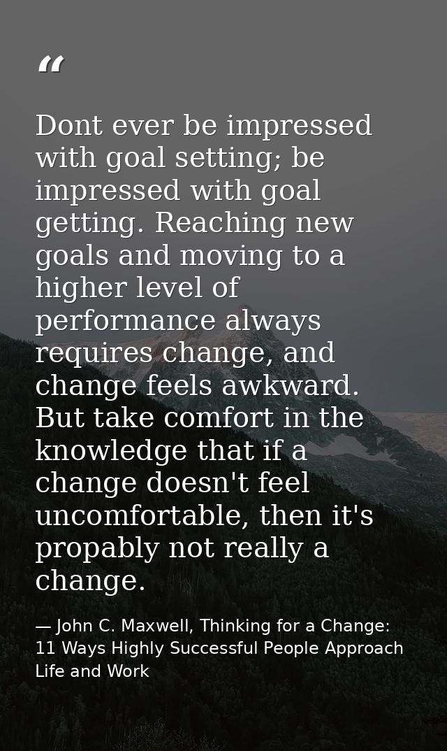 Dont ever be impressed with goal setting; be impressed with goal getting. Reaching new goals and moving to a higher leve — John C. Maxwell, Thinking for a Change: 11 Ways Highly Successful People Approach Life and Work