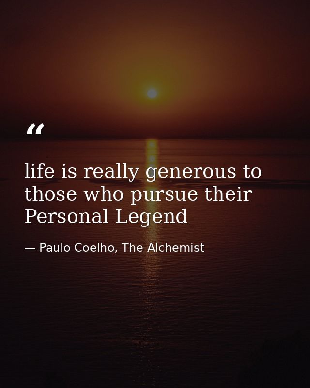 life is really generous to those who pursue their Personal Legend — Paulo Coelho, The Alchemist