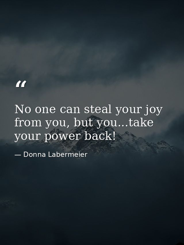 No one can steal your joy from you, but you...take your power back! — Donna Labermeier
