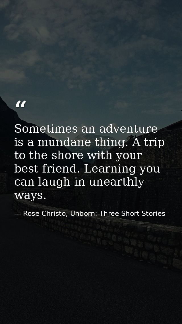 Sometimes an adventure is a mundane thing. A trip to the shore with your best friend. Learning you can laugh in unearthl — Rose Christo, Unborn: Three Short Stories