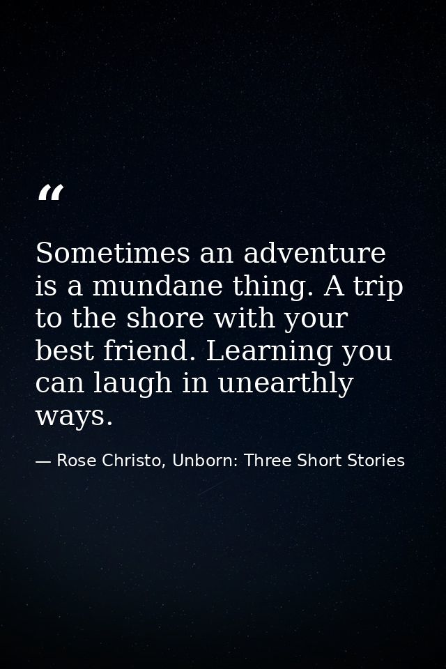 Sometimes an adventure is a mundane thing. A trip to the shore with your best friend. Learning you can laugh in unearthl — Rose Christo, Unborn: Three Short Stories