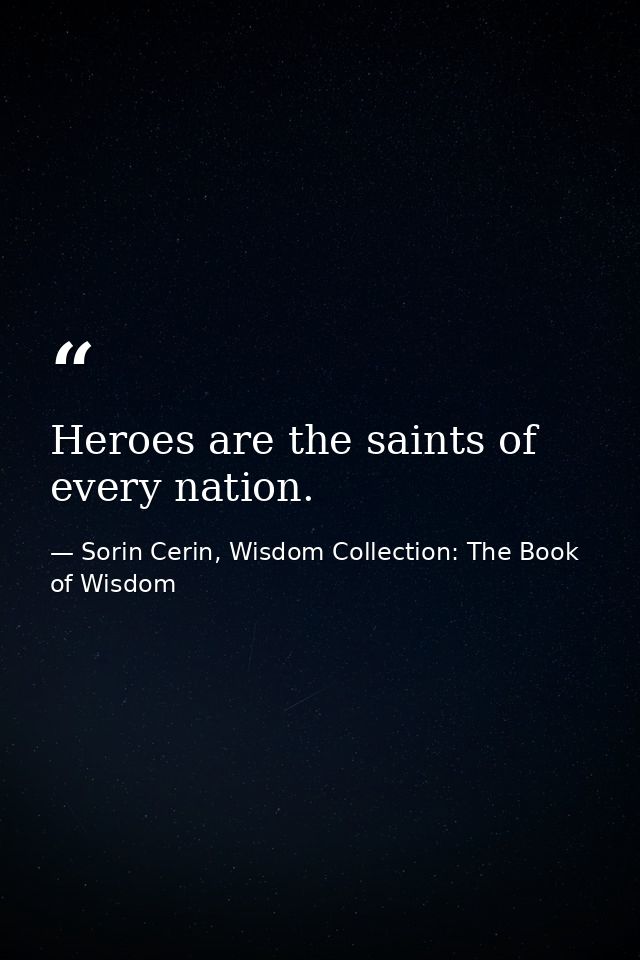 Heroes are the saints of every nation. — Sorin Cerin, Wisdom Collection: The Book of Wisdom