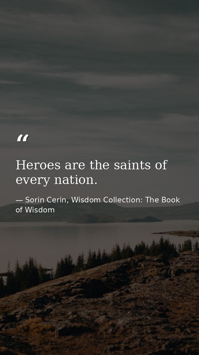 Heroes are the saints of every nation. — Sorin Cerin, Wisdom Collection: The Book of Wisdom