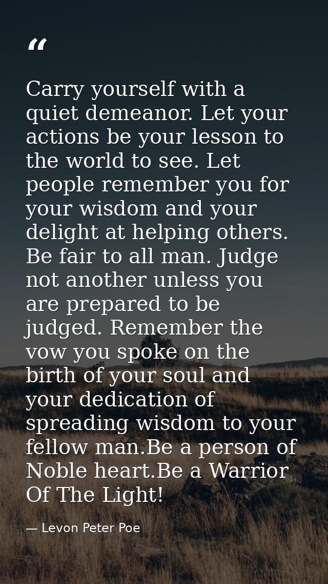 Carry yourself with a quiet demeanor. Let your actions be your lesson to the world to see. Let people remember you for y — Levon Peter Poe