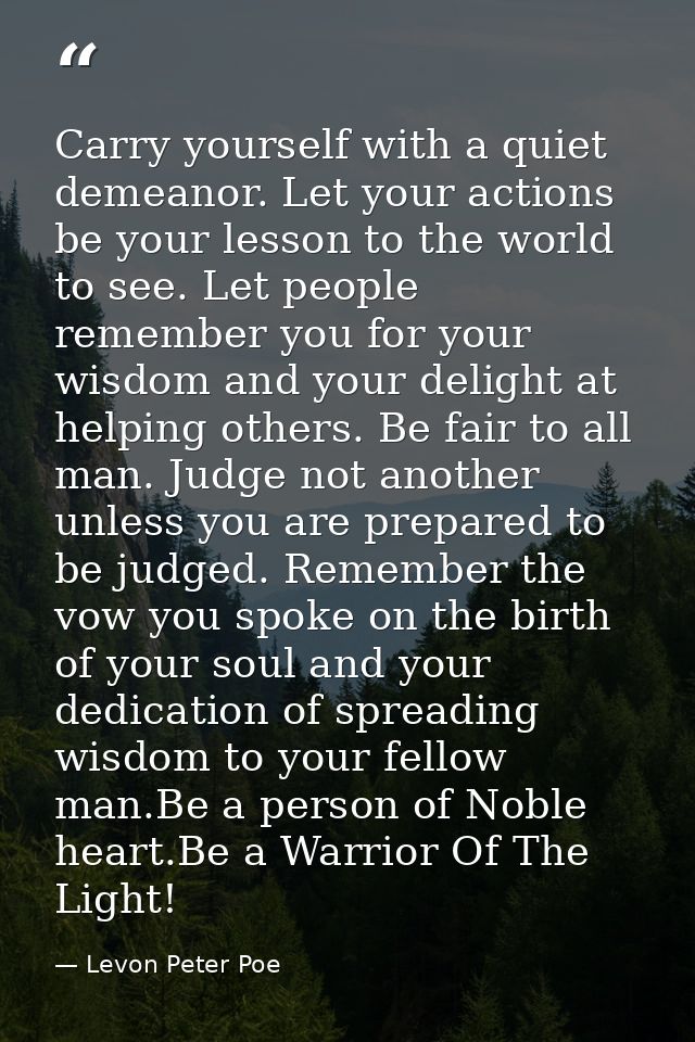 Carry yourself with a quiet demeanor. Let your actions be your lesson to the world to see. Let people remember you for y — Levon Peter Poe