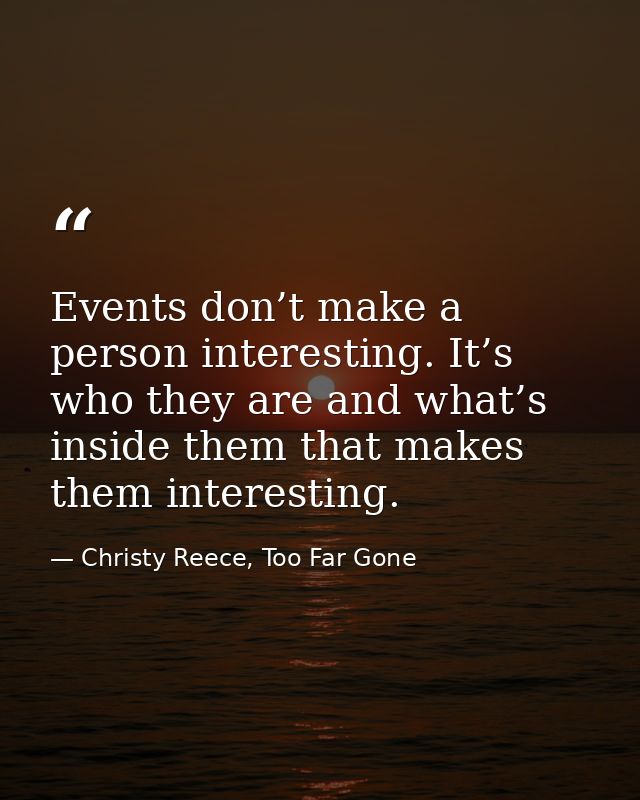 Events don’t make a person interesting. It’s who they are and what’s inside them that makes them interesting. — Christy Reece, Too Far Gone