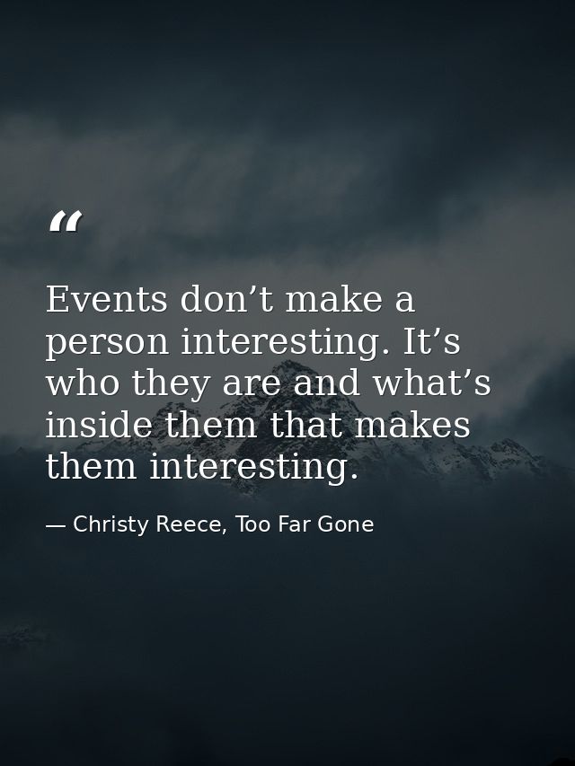 Events don’t make a person interesting. It’s who they are and what’s inside them that makes them interesting. — Christy Reece, Too Far Gone
