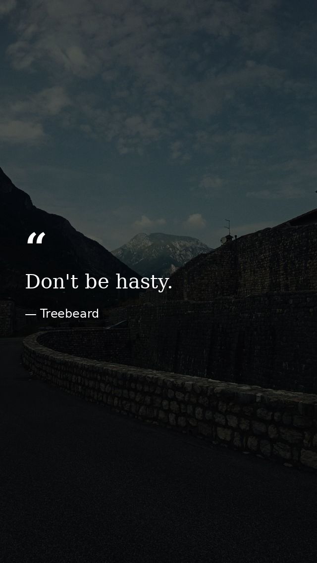 Don't be hasty. — Treebeard