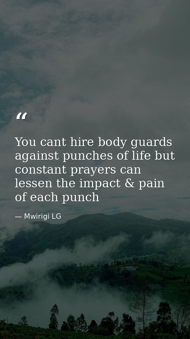 You cant hire body guards against punches of life but constant prayers can lessen the impact & pain of each punch — Mwirigi LG