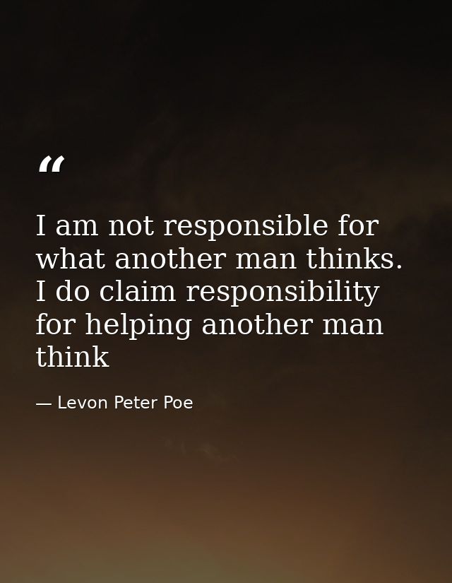 I am not responsible for what another man thinks. I do claim responsibility for helping another man think — Levon Peter Poe