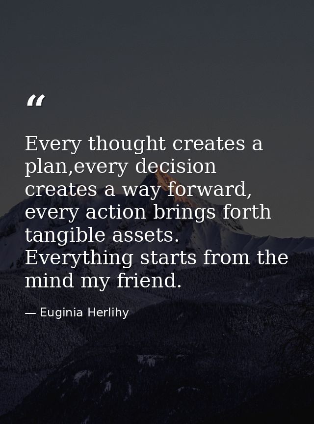 Every thought creates a plan,every decision creates a way forward, every action brings forth tangible assets. Everything — Euginia Herlihy