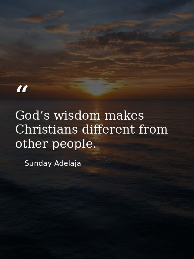 God’s wisdom makes Christians different from other people. — Sunday Adelaja