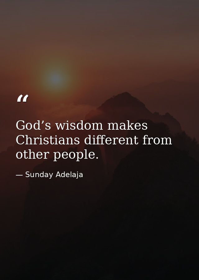 God’s wisdom makes Christians different from other people. — Sunday Adelaja