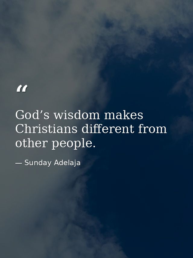God’s wisdom makes Christians different from other people. — Sunday Adelaja