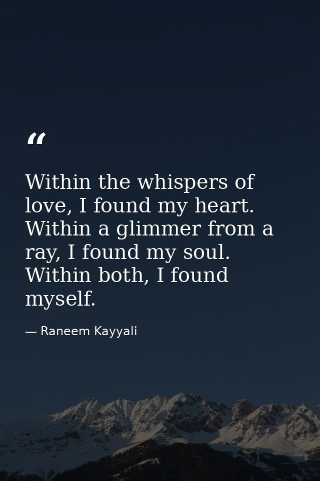 Within the whispers of love, I found my heart. Within a glimmer from a ray, I found my soul. Within both, I found myself — Raneem Kayyali