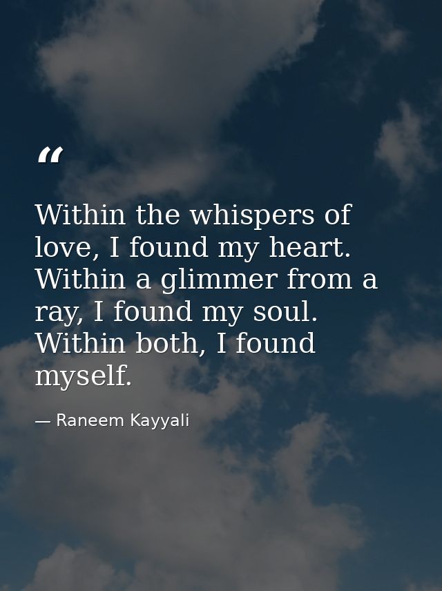 Within the whispers of love, I found my heart. Within a glimmer from a ray, I found my soul. Within both, I found myself — Raneem Kayyali