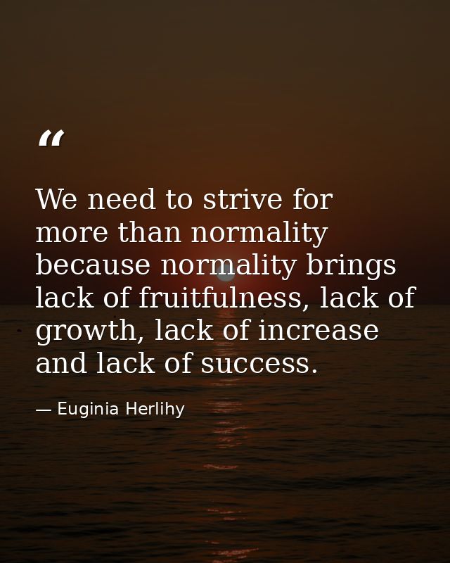 We need to strive for more than normality because normality brings lack of fruitfulness, lack of growth, lack of increas — Euginia Herlihy