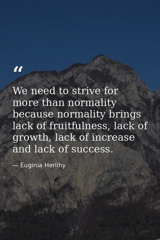 We need to strive for more than normality because normality brings lack of fruitfulness, lack of growth, lack of increas — Euginia Herlihy