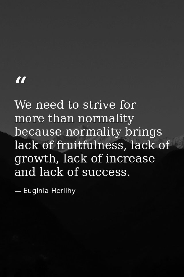 We need to strive for more than normality because normality brings lack of fruitfulness, lack of growth, lack of increas — Euginia Herlihy