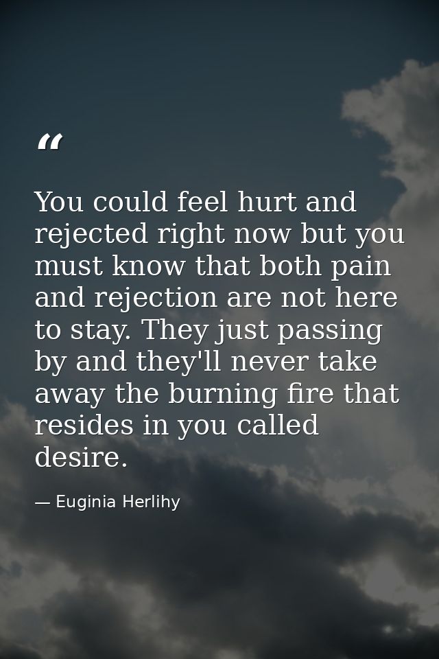 You could feel hurt and rejected right now but you must know that both pain and rejection are not here to stay. They jus — Euginia Herlihy