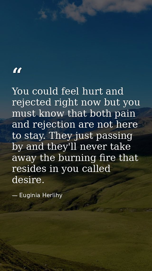 You could feel hurt and rejected right now but you must know that both pain and rejection are not here to stay. They jus — Euginia Herlihy