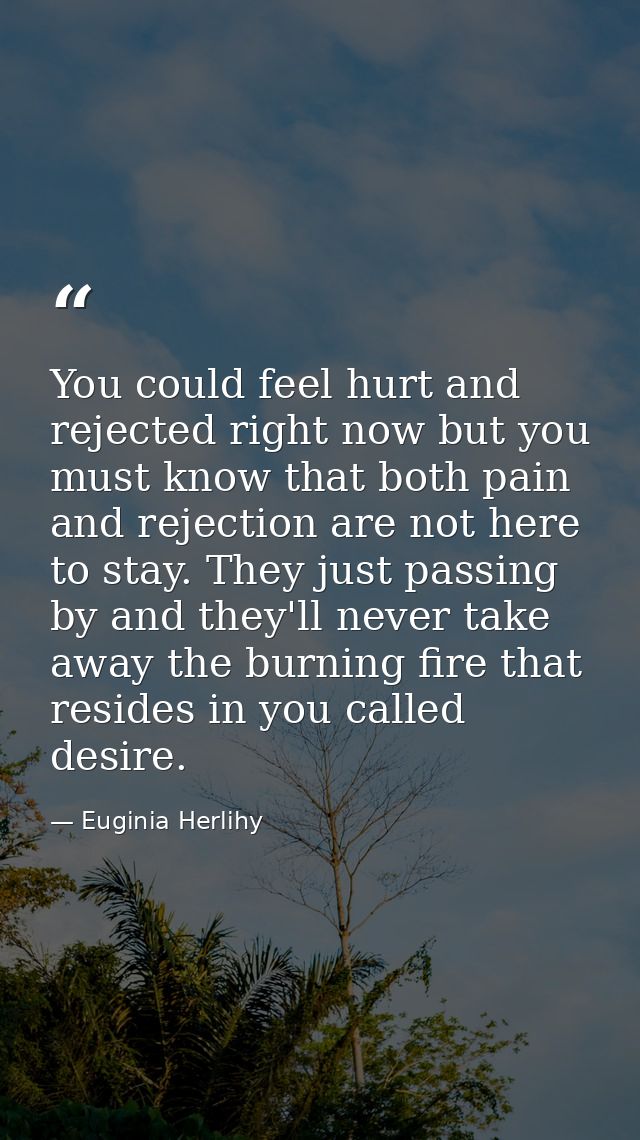 You could feel hurt and rejected right now but you must know that both pain and rejection are not here to stay. They jus — Euginia Herlihy