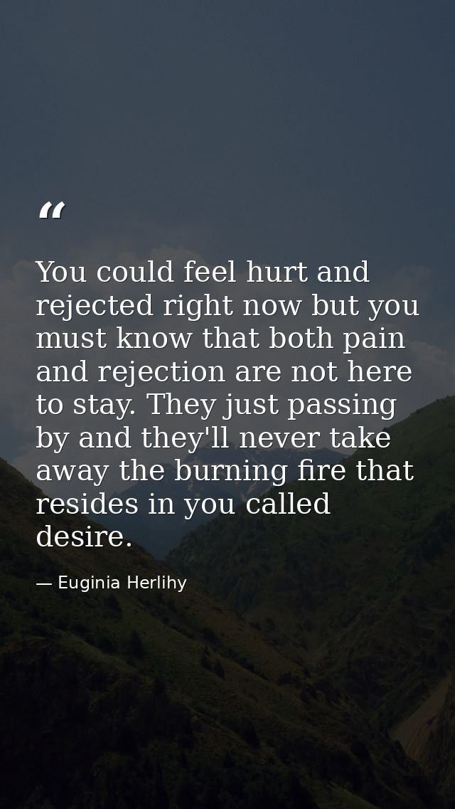 You could feel hurt and rejected right now but you must know that both pain and rejection are not here to stay. They jus — Euginia Herlihy