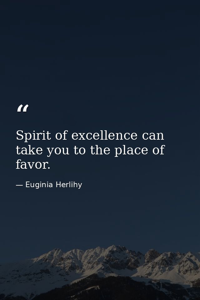 Spirit of excellence can take you to the place of favor. — Euginia Herlihy