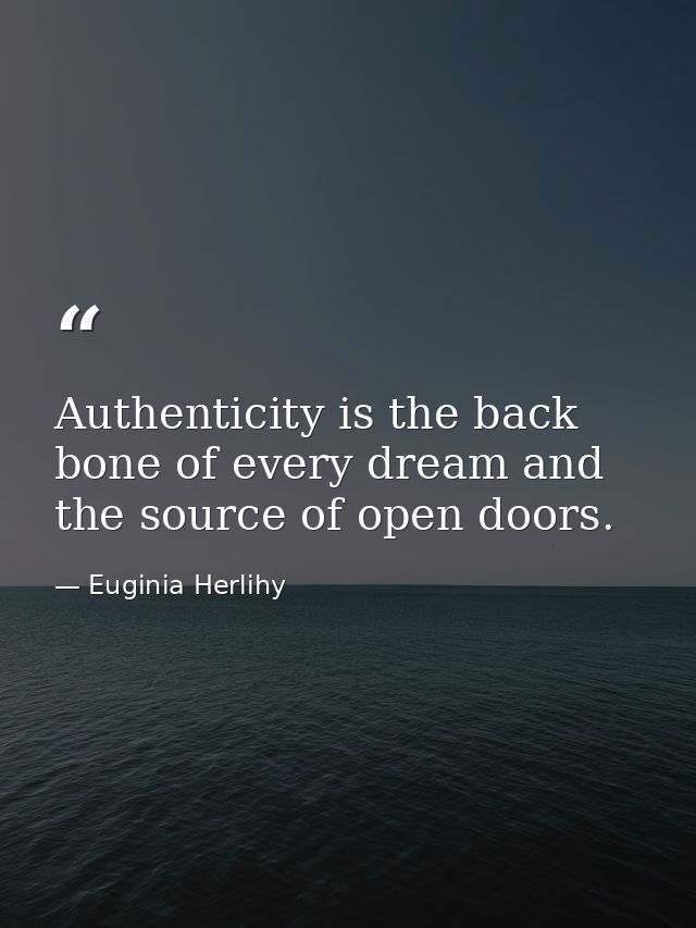 Authenticity is the back bone of every dream and the source of open doors. — Euginia Herlihy