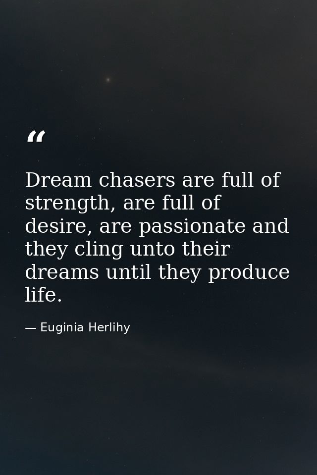 Dream chasers are full of strength, are full of desire, are passionate and they cling unto their dreams until they produ — Euginia Herlihy