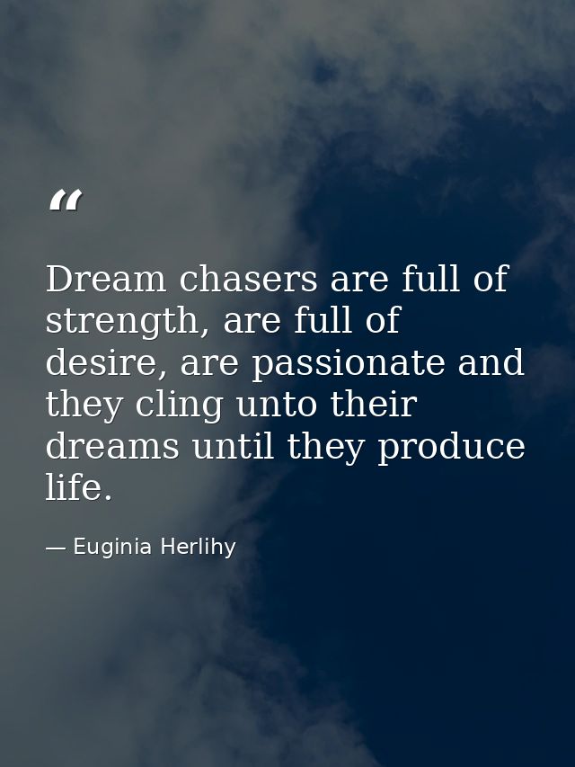 Dream chasers are full of strength, are full of desire, are passionate and they cling unto their dreams until they produ — Euginia Herlihy