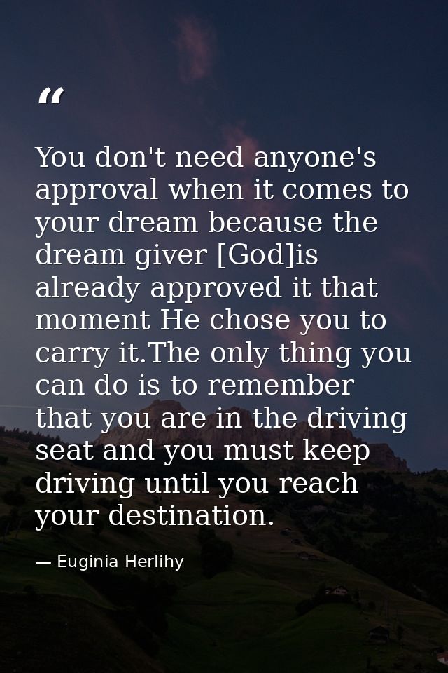 You don't need anyone's approval when it comes to your dream because the dream giver [God]is already approved it that mo — Euginia Herlihy