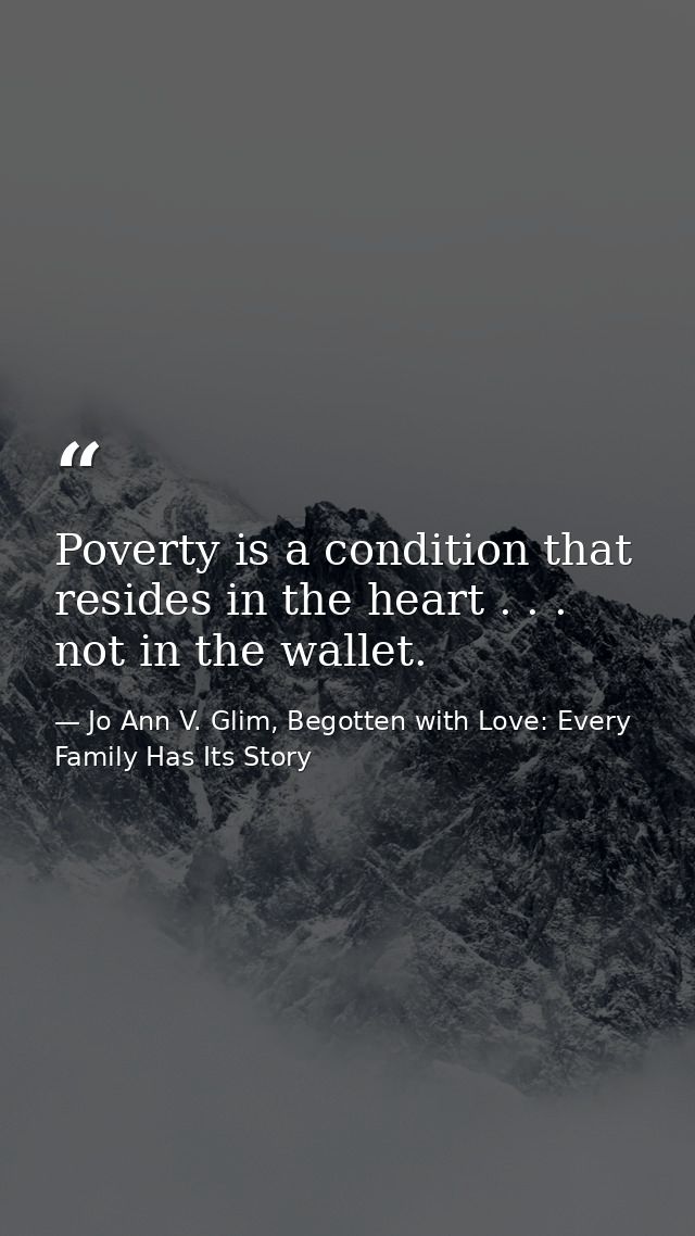 Poverty is a condition that resides in the heart . . . not in the wallet. — Jo Ann V. Glim, Begotten with Love: Every Family Has Its Story