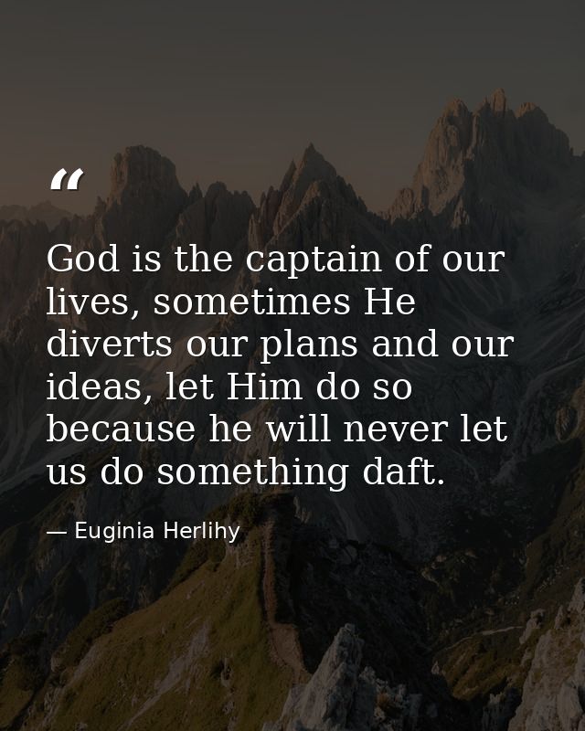 God is the captain of our lives, sometimes He diverts our plans and our ideas, let Him do so because he will never let u — Euginia Herlihy