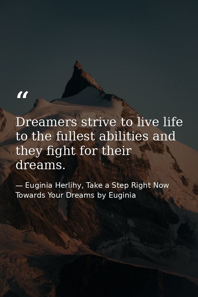 Dreamers strive to live life to the fullest abilities and they fight for their dreams. — Euginia Herlihy, Take a Step Right Now Towards Your Dreams by Euginia