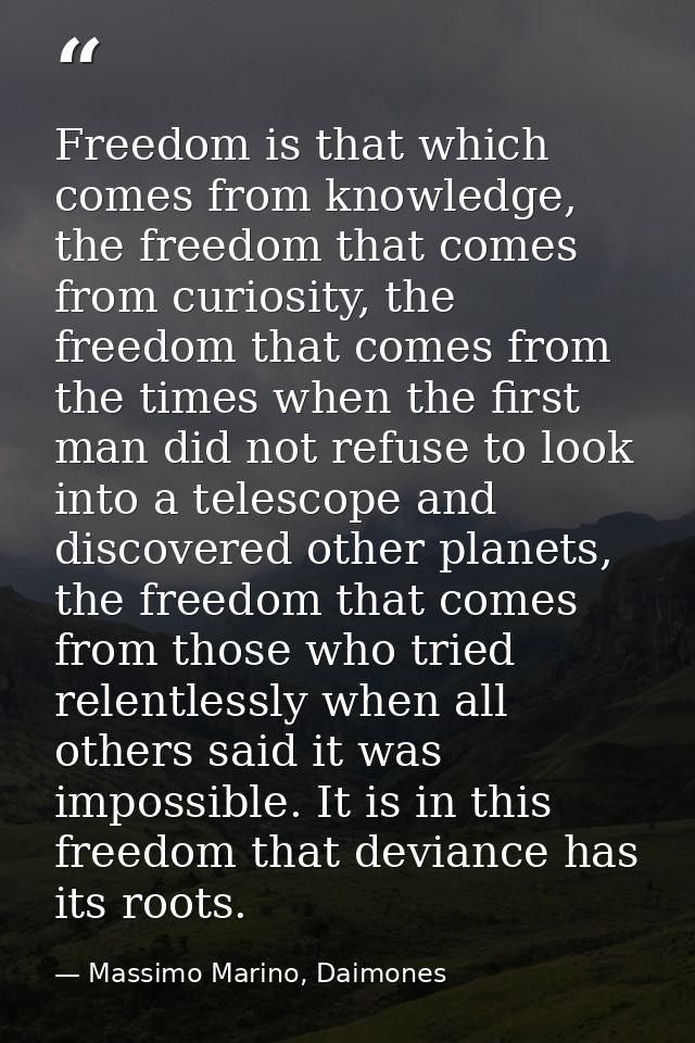 Freedom is that which comes from knowledge, the freedom that comes from curiosity, the freedom that comes from the times — Massimo Marino, Daimones