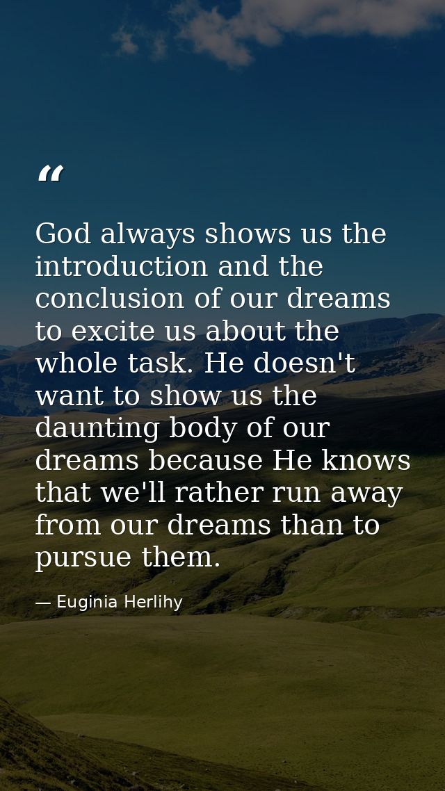 God always shows us the introduction and the conclusion of our dreams to excite us about the whole task. He doesn't want — Euginia Herlihy