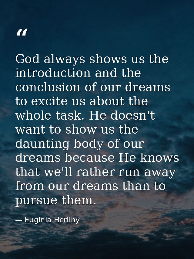 God always shows us the introduction and the conclusion of our dreams to excite us about the whole task. He doesn't want — Euginia Herlihy