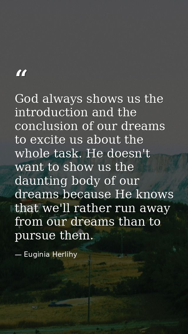 God always shows us the introduction and the conclusion of our dreams to excite us about the whole task. He doesn't want — Euginia Herlihy