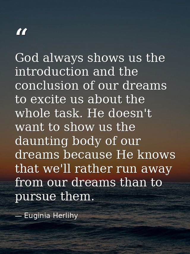 God always shows us the introduction and the conclusion of our dreams to excite us about the whole task. He doesn't want — Euginia Herlihy