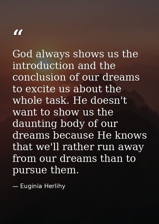 God always shows us the introduction and the conclusion of our dreams to excite us about the whole task. He doesn't want — Euginia Herlihy