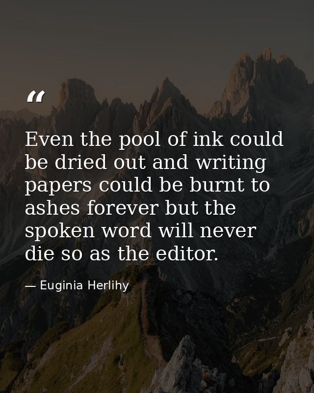 Even the pool of ink could be dried out and writing papers could be burnt to ashes forever but the spoken word will neve — Euginia Herlihy