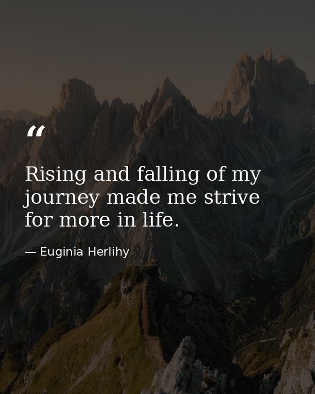 Rising and falling of my journey made me strive for more in life. — Euginia Herlihy