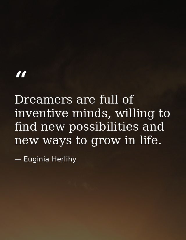 Dreamers are full of inventive minds, willing to find new possibilities and new ways to grow in life. — Euginia Herlihy