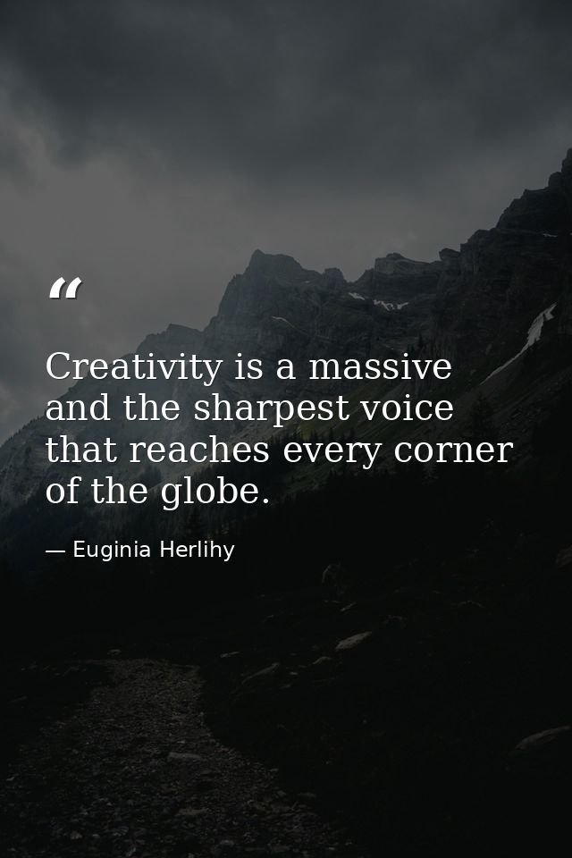 Creativity is a massive and the sharpest voice that reaches every corner of the globe. — Euginia Herlihy