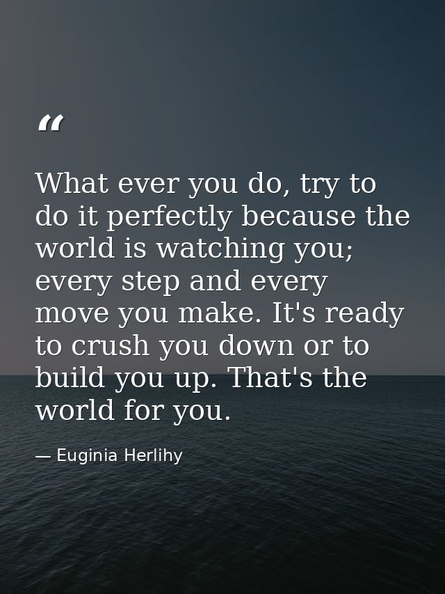 What ever you do, try to do it perfectly because the world is watching you; every step and every move you make. It's rea — Euginia Herlihy