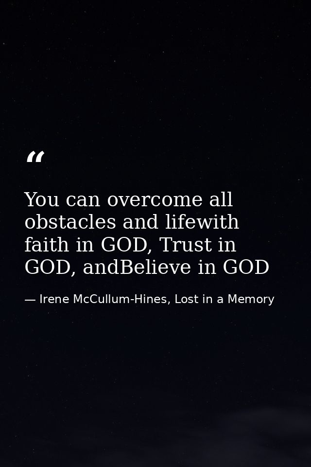 You can overcome all obstacles and lifewith faith in GOD, Trust in GOD, andBelieve in GOD — Irene McCullum-Hines, Lost in a Memory
