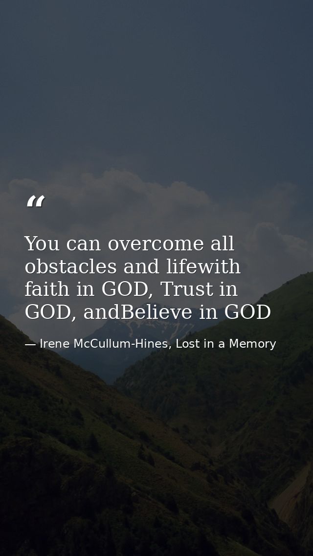 You can overcome all obstacles and lifewith faith in GOD, Trust in GOD, andBelieve in GOD — Irene McCullum-Hines, Lost in a Memory